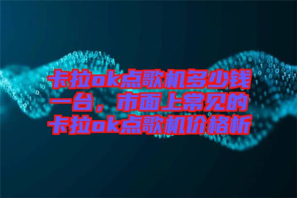卡拉ok點(diǎn)歌機(jī)多少錢一臺(tái)，市面上常見的卡拉ok點(diǎn)歌機(jī)價(jià)格析