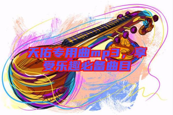 天佑專用曲mp3，享受樂趣必備曲目