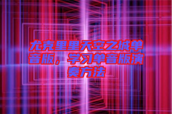 尤克里里天空之城單音版，學(xué)習(xí)單音版演奏方法