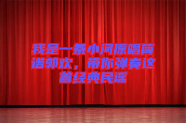 我是一條小河原唱簡譜郭歡，帶你彈奏這首經(jīng)典民謠