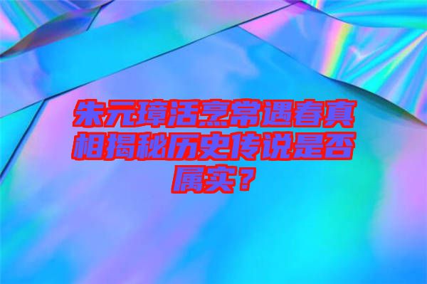 朱元璋活烹常遇春真相揭秘歷史傳說是否屬實(shí)？