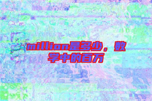 million是多少，數(shù)學(xué)中的百萬