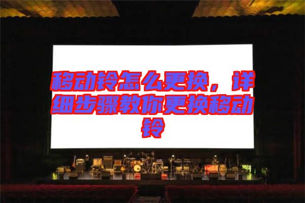 移動鈴怎么更換，詳細步驟教你更換移動鈴