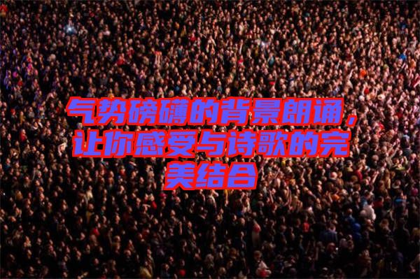 氣勢(shì)磅礴的背景朗誦，讓你感受與詩(shī)歌的完美結(jié)合