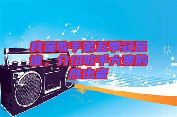 我是歌手第五季冠是誰，介紹歌手大賽的勝出者