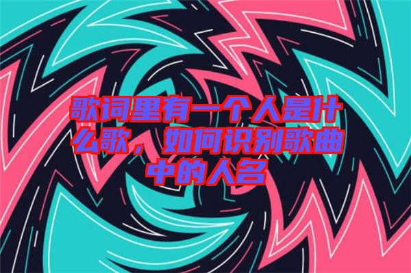 歌詞里有一個(gè)人是什么歌，如何識(shí)別歌曲中的人名