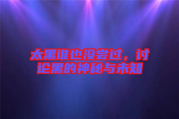 太黑誰也沒嘗過，討論黑的神秘與未知