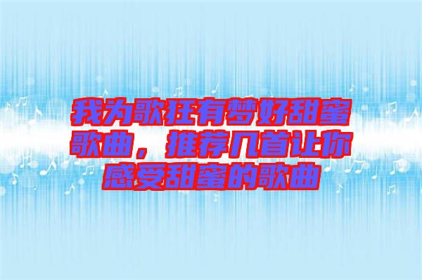 我為歌狂有夢好甜蜜歌曲，推薦幾首讓你感受甜蜜的歌曲