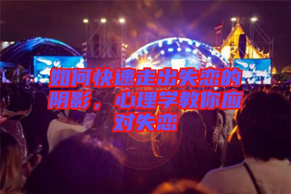 如何快速走出失戀的陰影，心理學(xué)教你應(yīng)對失戀
