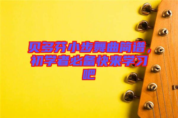 貝多芬小步舞曲簡(jiǎn)譜，初學(xué)者必備快來學(xué)習(xí)吧