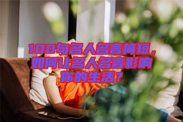 100句名人名言簡短，如何讓名人名言影響你的生活？