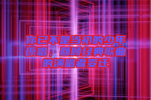 你已不是當(dāng)初的少年原唱，回顧經(jīng)典歌曲的演唱者變遷
