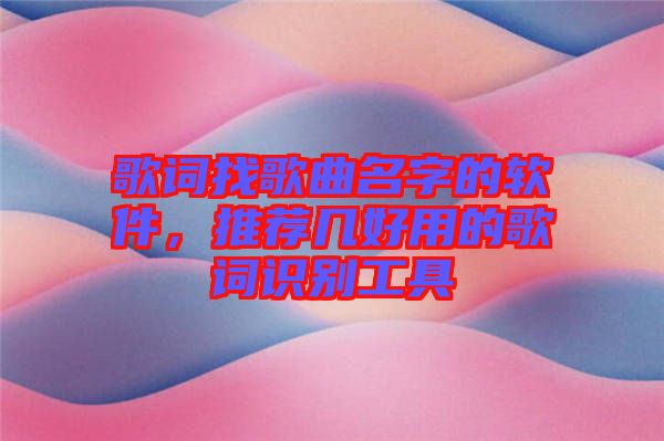 歌詞找歌曲名字的軟件，推薦幾好用的歌詞識別工具
