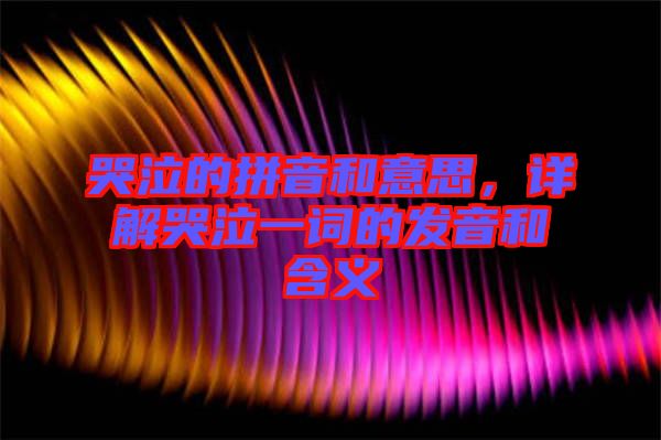 哭泣的拼音和意思，詳解哭泣一詞的發(fā)音和含義