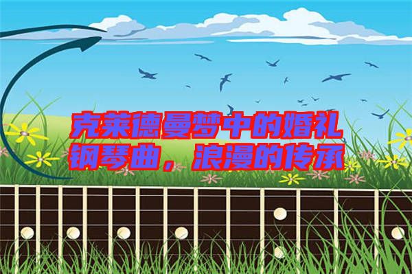 克萊德曼夢(mèng)中的婚禮鋼琴曲，浪漫的傳承