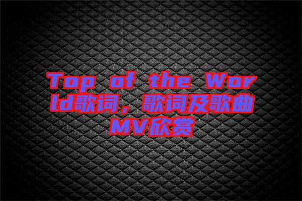 Top of the World歌詞，歌詞及歌曲MV欣賞