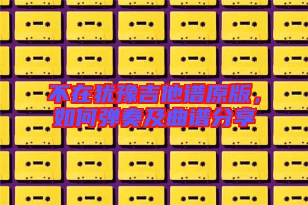 不在猶豫吉他譜原版，如何彈奏及曲譜分享