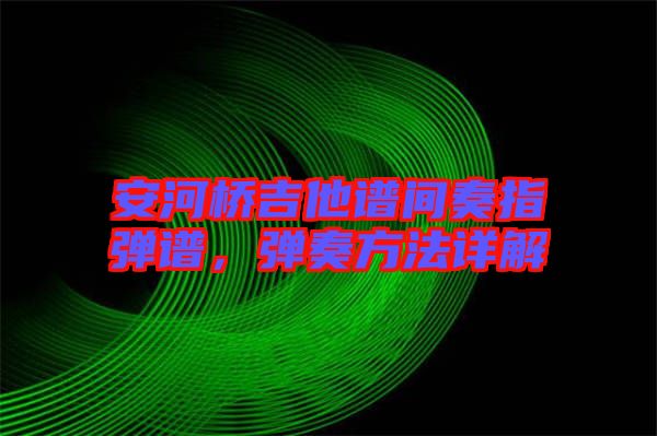安河橋吉他譜間奏指彈譜，彈奏方法詳解