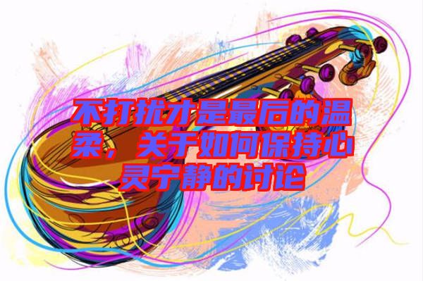不打擾才是最后的溫柔，關(guān)于如何保持心靈寧靜的討論