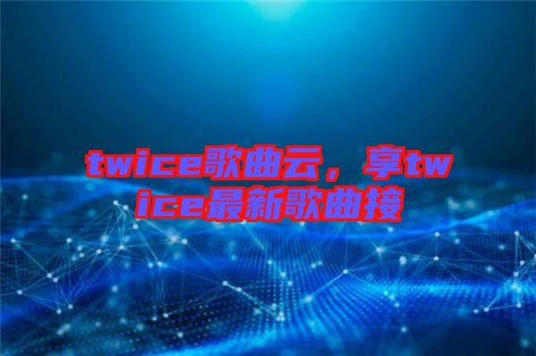 twice歌曲云，享twice最新歌曲接