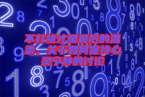 不打擾才是最后的溫柔，關(guān)于如何保持心靈寧靜的討論