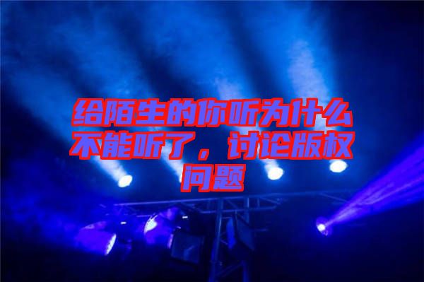 給陌生的你聽為什么不能聽了，討論版權(quán)問題