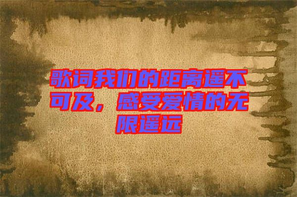 歌詞我們的距離遙不可及，感受愛(ài)情的無(wú)限遙遠(yuǎn)