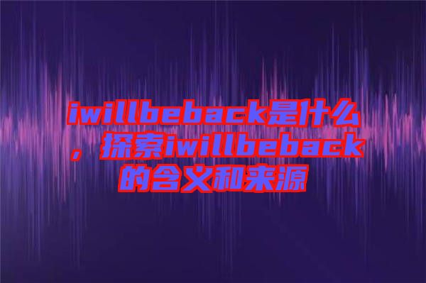 iwillbeback是什么，探索iwillbeback的含義和來源