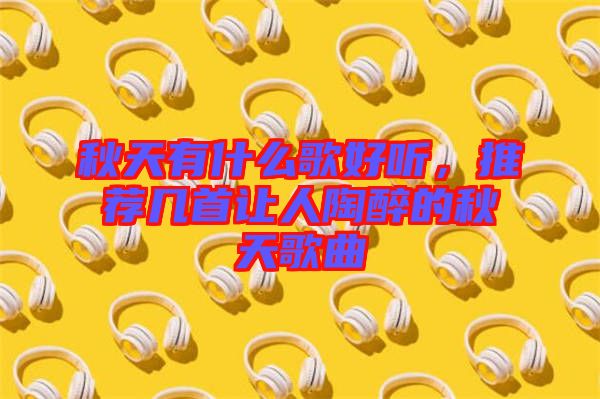 秋天有什么歌好聽，推薦幾首讓人陶醉的秋天歌曲