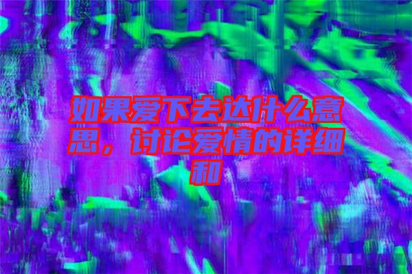 如果愛下去達(dá)什么意思，討論愛情的詳細(xì)和