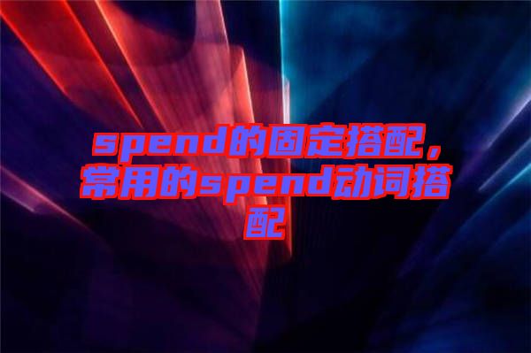 spend的固定搭配，常用的spend動詞搭配