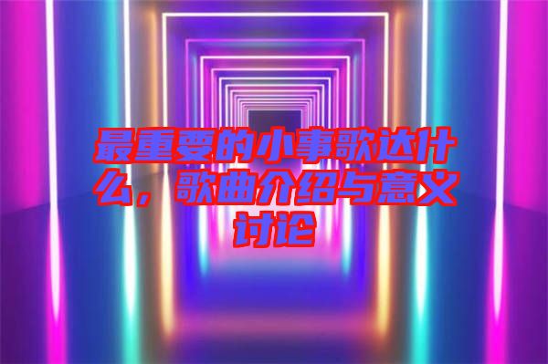 最重要的小事歌達(dá)什么，歌曲介紹與意義討論