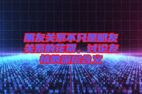 朋友關(guān)系不只是朋友關(guān)系的花絮，討論友情的深層含義