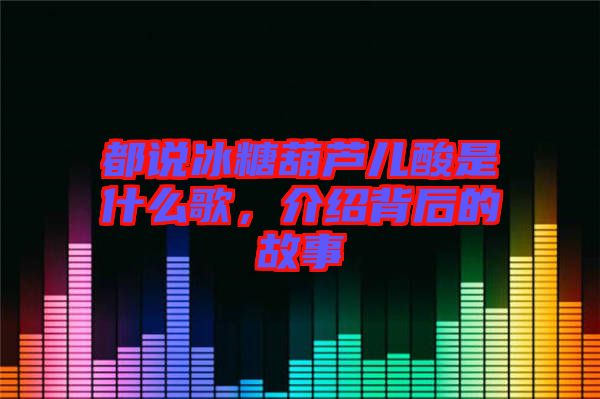 都說(shuō)冰糖葫蘆兒酸是什么歌，介紹背后的故事