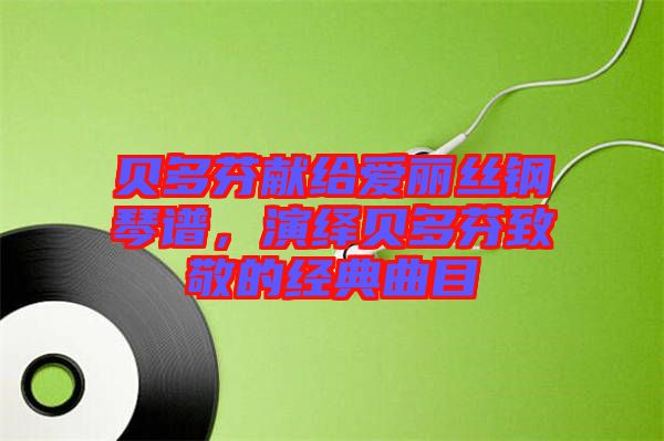 貝多芬獻(xiàn)給愛麗絲鋼琴譜，演繹貝多芬致敬的經(jīng)典曲目