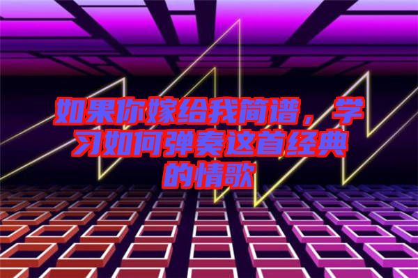 如果你嫁給我簡(jiǎn)譜，學(xué)習(xí)如何彈奏這首經(jīng)典的情歌