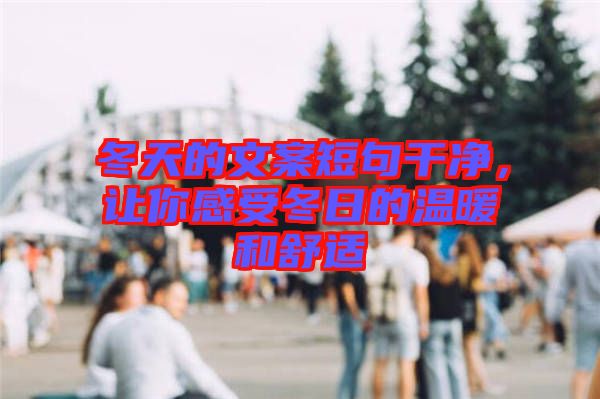 冬天的文案短句干凈，讓你感受冬日的溫暖和舒適