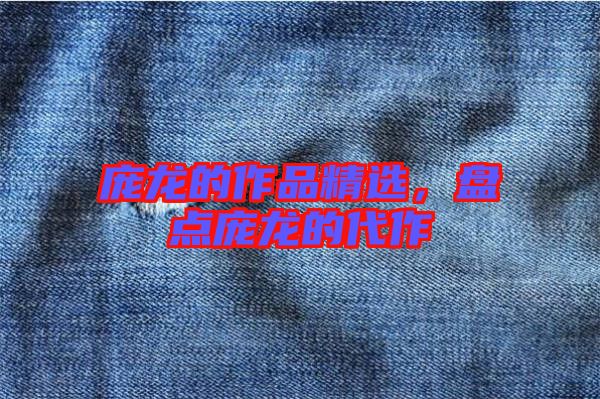 龐龍的作品精選，盤點(diǎn)龐龍的代作