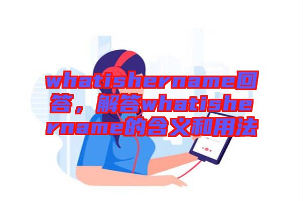 whatishername回答，解答whatishername的含義和用法