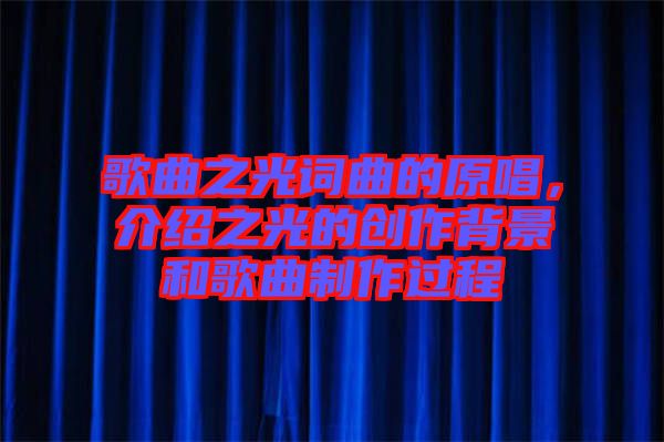 歌曲之光詞曲的原唱，介紹之光的創(chuàng)作背景和歌曲制作過程
