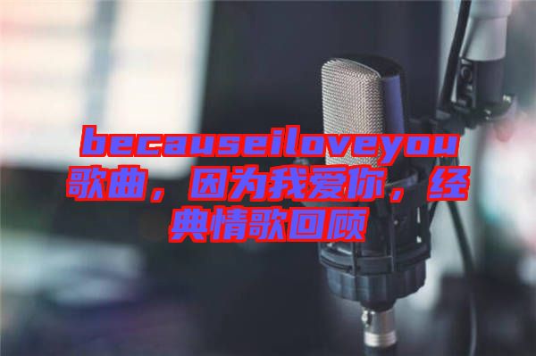becauseiloveyou歌曲，因為我愛你，經(jīng)典情歌回顧