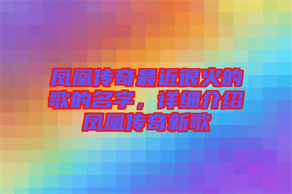 鳳凰傳奇最近很火的歌的名字，詳細(xì)介紹鳳凰傳奇新歌