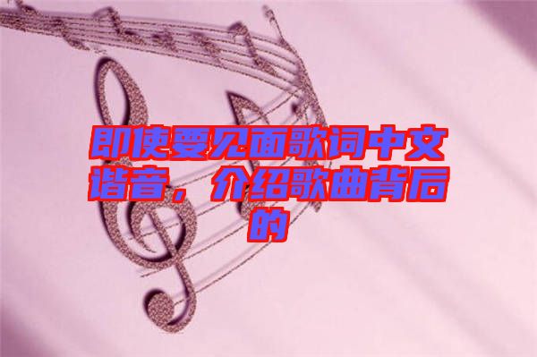 即使要見(jiàn)面歌詞中文諧音，介紹歌曲背后的