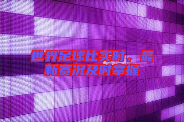 世界足球比實(shí)時(shí)，最新賽況及時(shí)掌握