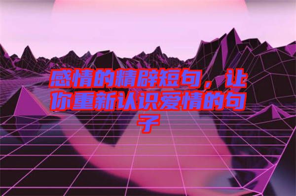 感情的精辟短句，讓你重新認(rèn)識(shí)愛(ài)情的句子