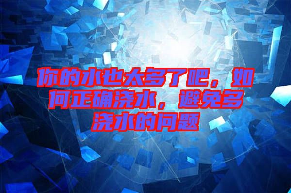 你的水也太多了吧，如何正確澆水，避免多澆水的問題