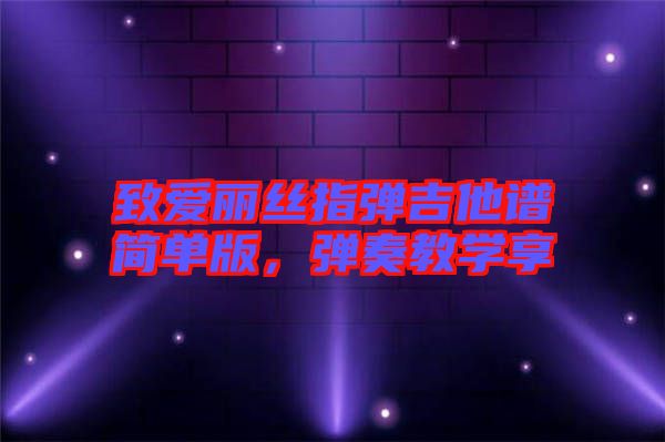 致愛(ài)麗絲指彈吉他譜簡(jiǎn)單版，彈奏教學(xué)享