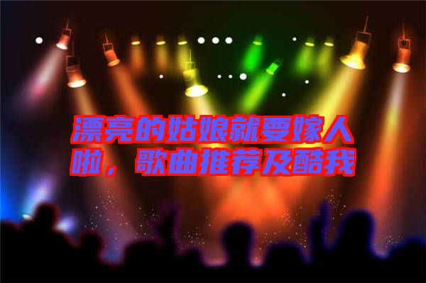 漂亮的姑娘就要嫁人啦，歌曲推薦及酷我