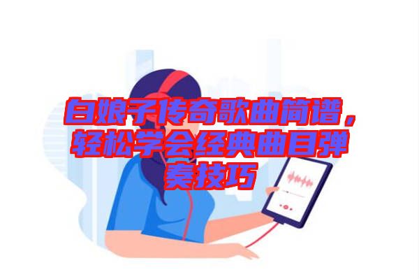 白娘子傳奇歌曲簡譜，輕松學會經(jīng)典曲目彈奏技巧