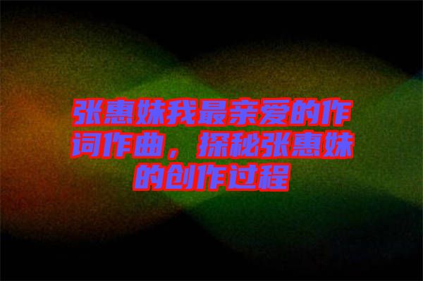張惠妹我最親愛的作詞作曲，探秘張惠妹的創(chuàng)作過程